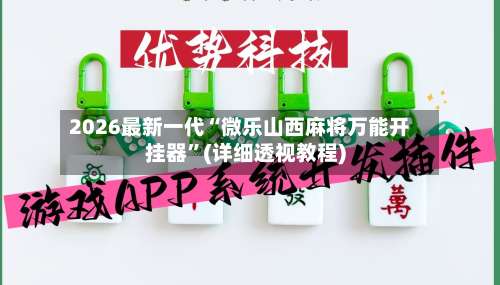 2026最新一代“微乐山西麻将万能开挂器”(详细透视教程)