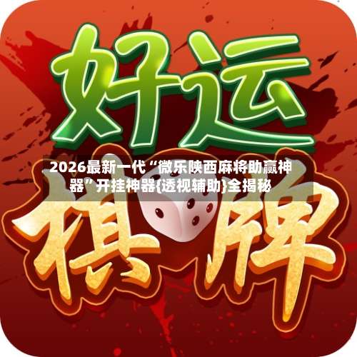 2026最新一代“微乐陕西麻将助赢神器”开挂神器{透视辅助}全揭秘