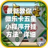 最新教你“微乐卡五星小程序开挂方法”详细透视辅助教程