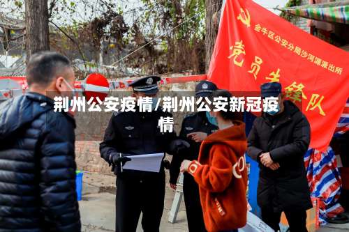荆州公安疫情/荆州公安新冠疫情