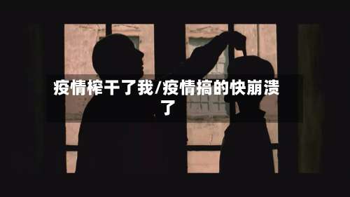 疫情榨干了我/疫情搞的快崩溃了-第2张图片