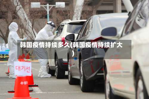 韩国疫情持续多久(韩国疫情持续扩大)
