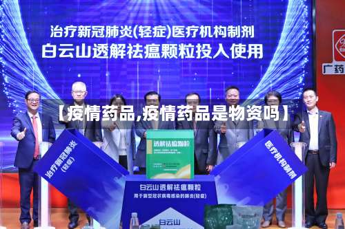 【疫情药品,疫情药品是物资吗】-第2张图片