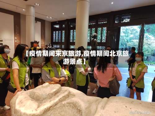 【疫情期间来京旅游,疫情期间北京旅游景点】
