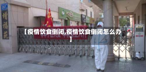 【疫情饮食倒闭,疫情饮食倒闭怎么办】