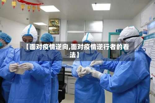 【面对疫情逆向,面对疫情逆行者的看法】-第2张图片