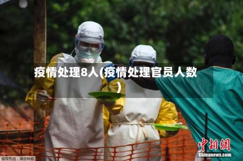 疫情处理8人(疫情处理官员人数)-第2张图片