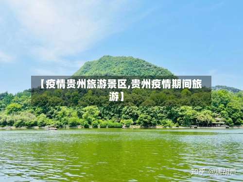 【疫情贵州旅游景区,贵州疫情期间旅游】