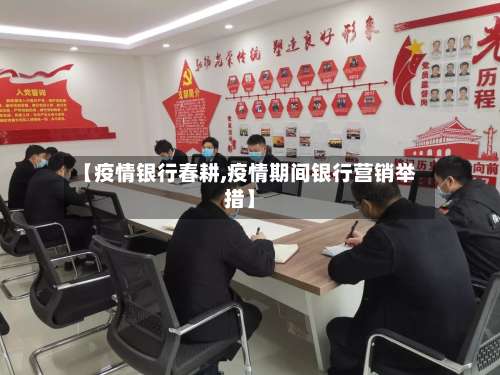 【疫情银行春耕,疫情期间银行营销举措】-第2张图片
