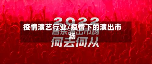 疫情演艺行业/疫情下的演出市场-第2张图片