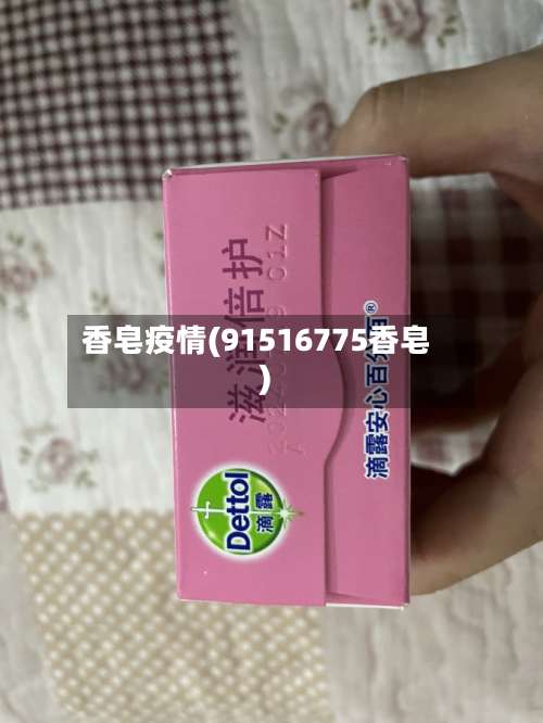 香皂疫情(91516775香皂)