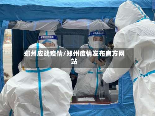 郑州应战疫情/郑州疫情发布官方网站