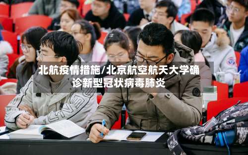 北航疫情措施/北京航空航天大学确诊新型冠状病毒肺炎