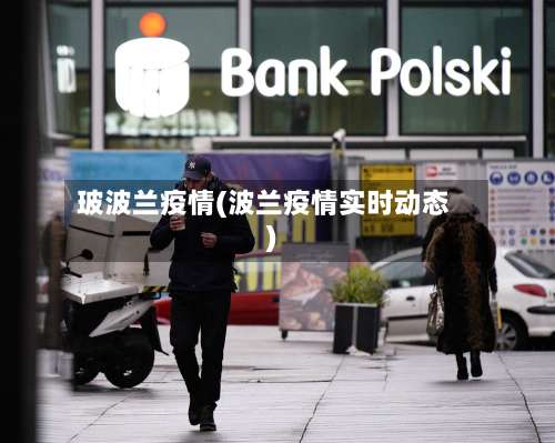玻波兰疫情(波兰疫情实时动态)