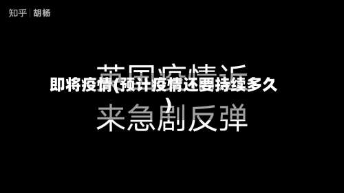 即将疫情(预计疫情还要持续多久)-第2张图片