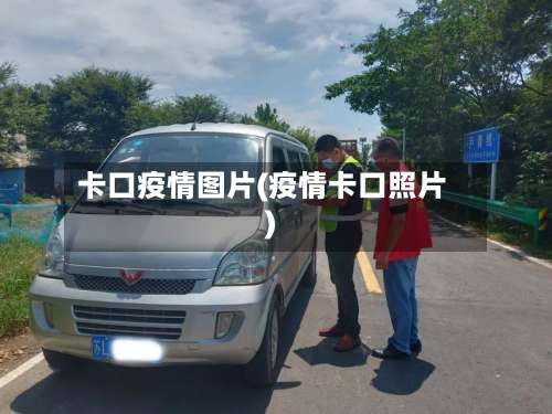 卡口疫情图片(疫情卡口照片)