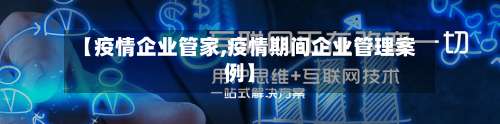 【疫情企业管家,疫情期间企业管理案例】-第2张图片