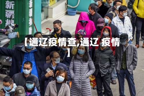 【通辽疫情查,通辽 疫情】