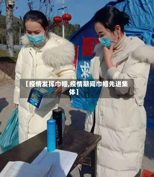 【疫情发挥巾帼,疫情期间巾帼先进集体】-第3张图片