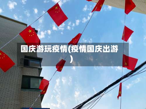 国庆游玩疫情(疫情国庆出游)-第2张图片