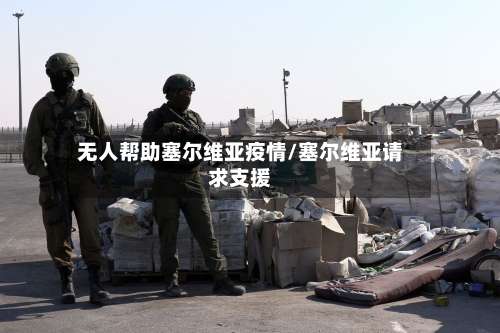 无人帮助塞尔维亚疫情/塞尔维亚请求支援