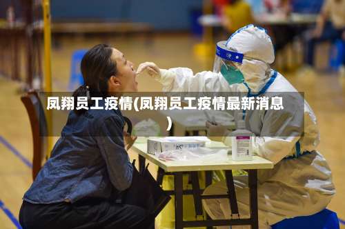 凤翔员工疫情(凤翔员工疫情最新消息)