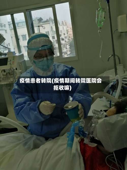 疫情患者转院(疫情期间转院医院会拒收嘛)