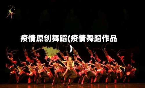疫情原创舞蹈(疫情舞蹈作品)