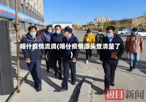 喀什疫情流调(喀什疫情源头查清楚了)-第2张图片