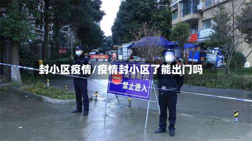 封小区疫情/疫情封小区了能出门吗