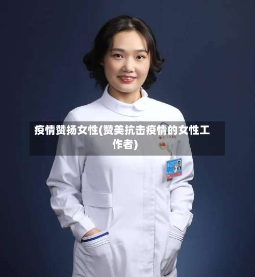 疫情赞扬女性(赞美抗击疫情的女性工作者)-第2张图片