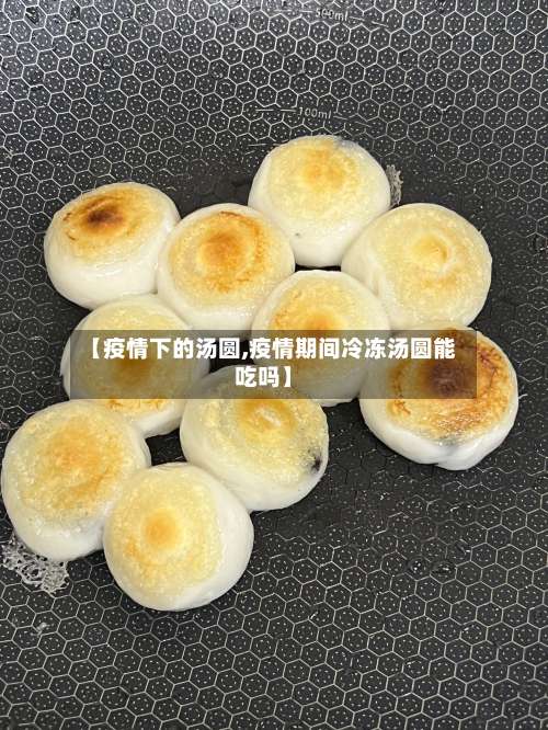 【疫情下的汤圆,疫情期间冷冻汤圆能吃吗】-第3张图片