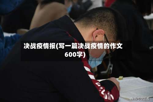 决战疫情报(写一篇决战疫情的作文600字)-第2张图片