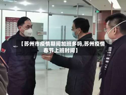 【苏州市疫情期间加班多吗,苏州疫情春节上班时间】-第1张图片
