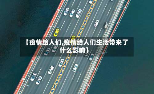 【疫情给人们,疫情给人们生活带来了什么影响】