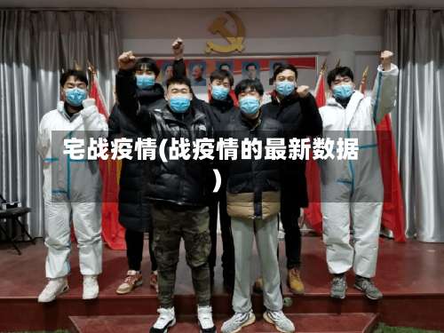 宅战疫情(战疫情的最新数据)