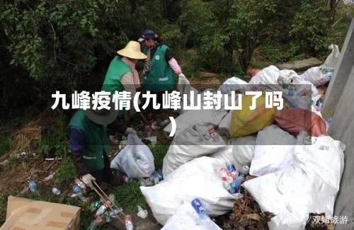九峰疫情(九峰山封山了吗)