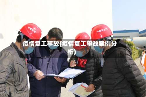 疫情复工事故(疫情复工事故案例分析)