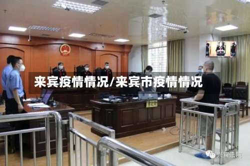 来宾疫情情况/来宾市疫情情况-第2张图片