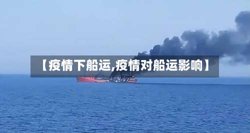 【疫情下船运,疫情对船运影响】