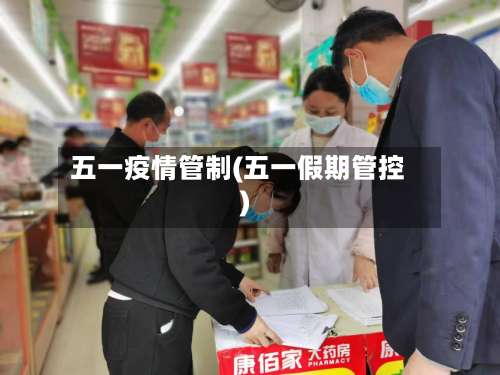 五一疫情管制(五一假期管控)