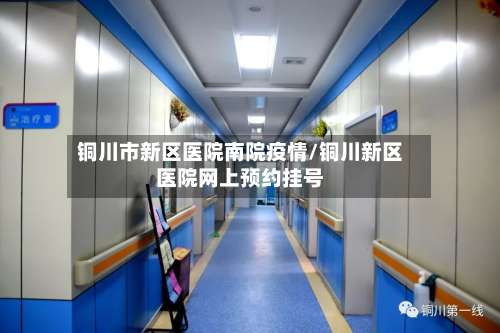 铜川市新区医院南院疫情/铜川新区医院网上预约挂号