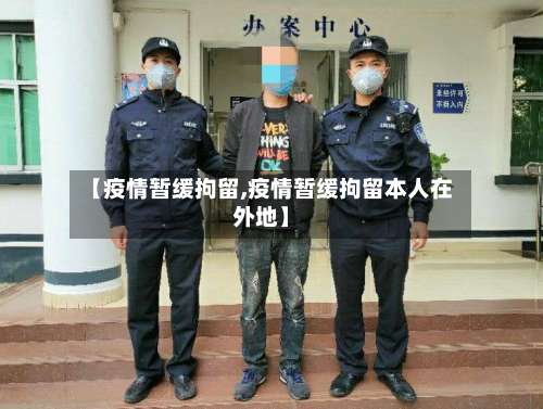 【疫情暂缓拘留,疫情暂缓拘留本人在外地】-第3张图片