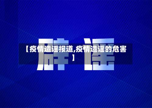 【疫情造谣报道,疫情造谣的危害】-第3张图片