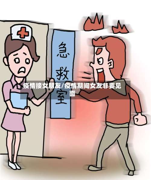 疫情接女朋友/疫情期间女友非要见面-第2张图片