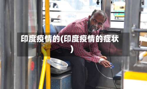 印度疫情的(印度疫情的症状)-第2张图片