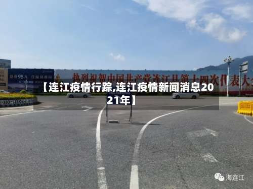 【连江疫情行踪,连江疫情新闻消息2021年】