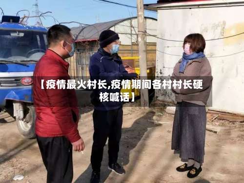 【疫情最火村长,疫情期间各村村长硬核喊话】