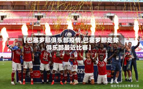 【巴塞罗那俱乐部疫情,巴塞罗那足球俱乐部最近比赛】