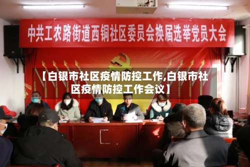 【白银市社区疫情防控工作,白银市社区疫情防控工作会议】